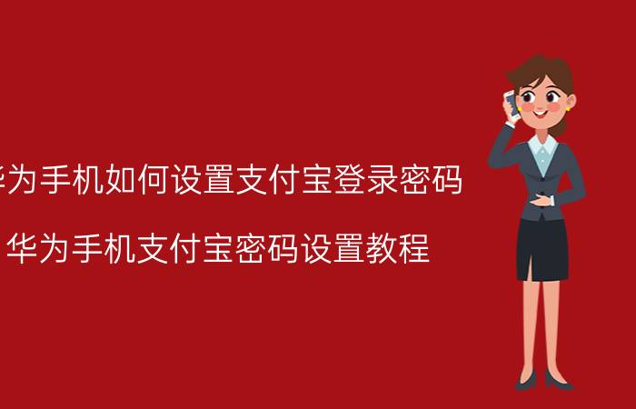 华为手机如何设置支付宝登录密码 华为手机支付宝密码设置教程